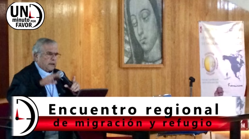 VIDEO: UN MINUTO POR FAVOR “ENCUENTRO REGIONAL DE MIGRACIÓN Y REFUGIO”
