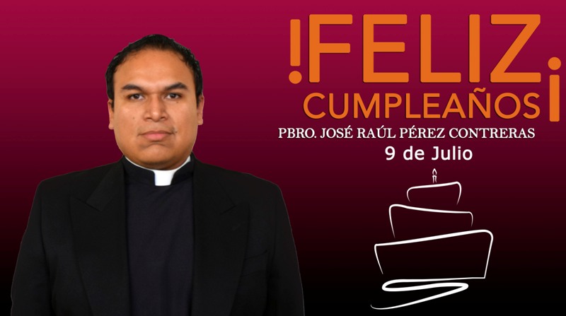 ¡FELIZ CUMPLEAÑOS PBRO. JOSÉ RAÚL PÉREZ CONTRERAS!