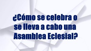 VÍDEO:¿CÓMO SE CELEBRA O SE LLEVA A CABO UNA ASAMBLEA ECLESIAL?