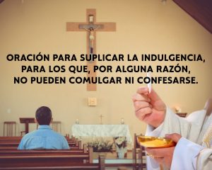 Oración para suplicar la Indulgencia, para los que, por alguna razón, no pueden comulgar ni confesarse.